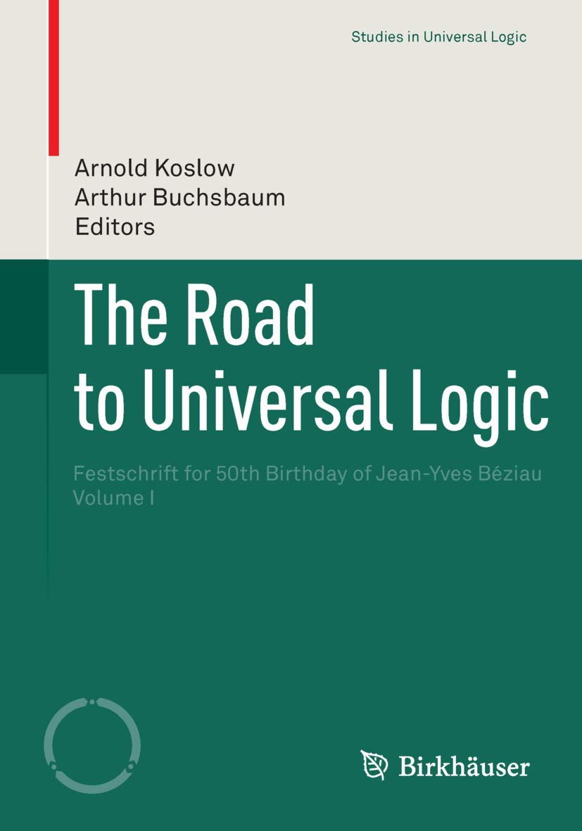The Road to Universal Logic: Festschrift for 50th Birthday of Jean-Yves Béziau Volume I (Studies in Universal Logic)