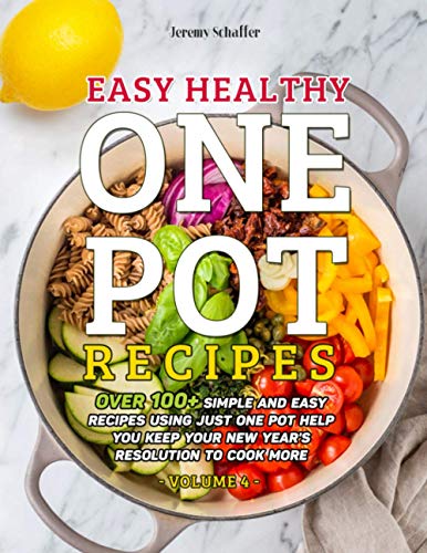 Easy Healthy One Pot Recipes: Over 100+ Simple and Easy Recipes Using Just One Pot help you keep your New Year's resolution to Cook More (Volume 4)