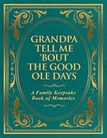 Grandpa Tell Me 'Bout the Good Ole Days: A Family Keepsake Book of Memories 1963333667 Book Cover
