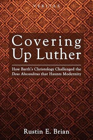 Covering Up Luther: How Barth's Christology Challenged the Deus Absconditus that Haunts Modernity (Veritas)