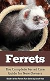 Ferrets: The Complete Ferret Care Guide for New Owners (Ferret Facts, Ferret Care, Ferret Books Book 1)