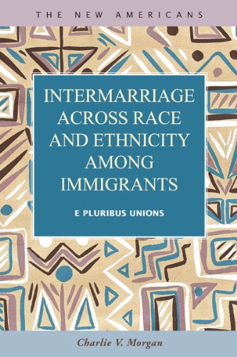 Intermarriage Across Race and Ethnicity Among Immigrants: E Pluribus Unions (The New Americans: Recent Immigration...