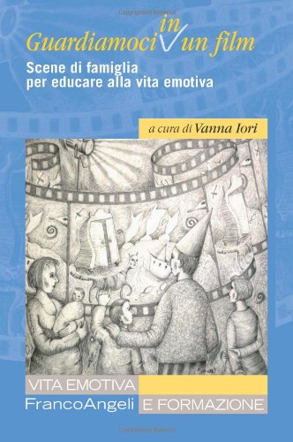 Guardiamoci in un film. Scene di famiglia per educare alla vita emotiva Guardiamoci in un film. Scene di famiglia per educare alla vita emotiva
