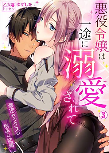 無料電子書籍 pdf 悪役令嬢は一途に溺愛されて~濃密セックスの相手は従僕~ 3巻 (乙女のト バイ