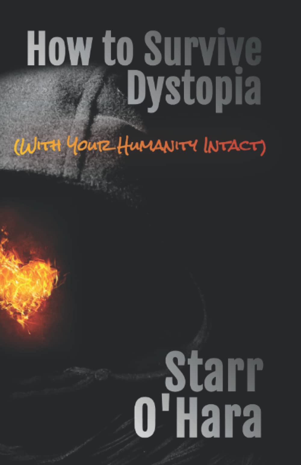 How to Survive Dystopia: (With Your Humanity Intact)