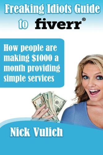 Freaking Idiots Guide to Selling on Fiverr, How People are making $1000 a month offering simple services (Freaking Idiots Guides Book 5)