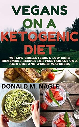 Vegans On A Ketogenic Diet: 70+ Low Cholesterol and Low Carb Homemade Recipes for Vegetarians on a K