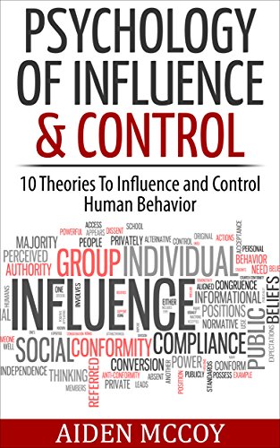 Psychology of Influence & Control: 10 Theories To Influence and Control Human Behavior (Psychology, Influence, Control, Human Behavior, Mind Control, Persuasion) Psychology of Influence & Control: 10 Theories To Influence and Control Human Behavior (Psychology, Influence, Control, Human Behavior, Mind Control, Persuasion)