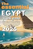 The Essential Egypt Travel Guide 2025: Expert Tips on History, Landmarks, Local Traditions, Authentic Dining, Nile River Cruises, and Exploring Cairo, Luxor, and Alexandria.
