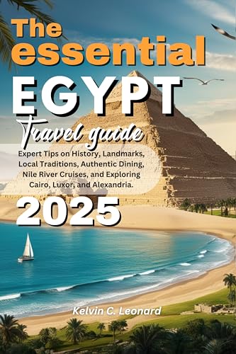 The Essential Egypt Travel Guide 2025: Expert Tips on History, Landmarks, Local Traditions, Authentic Dining, Nile River Cruises, and Exploring Cairo, Luxor, and Alexandria.