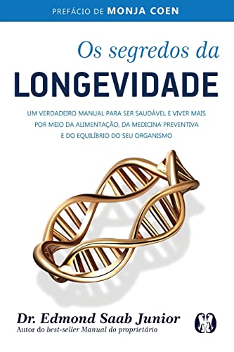 Os segredos da longevidade: Um verdadeiro manual para ser saudável e viver mais por meio da alimentação, da medicina preventiva e do equilíbrio do seu organismo