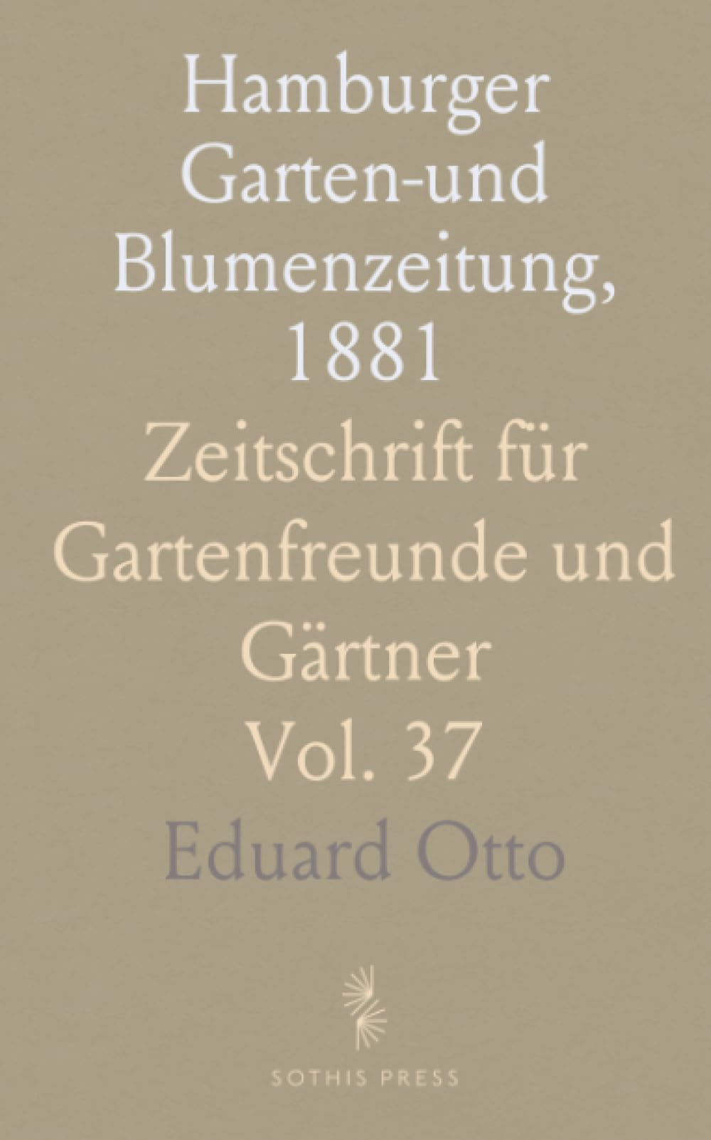 Hamburger Garten-und Blumenzeitung, 1881: Zeitschrift für Gartenfreunde und Gärtner