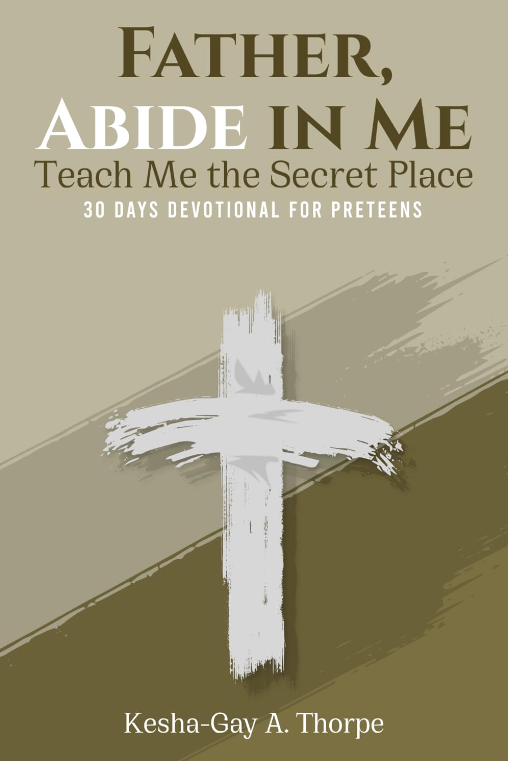 Father, Abide in Me: Teach Me the Secret Place: A 30-day Devotional for Preteens