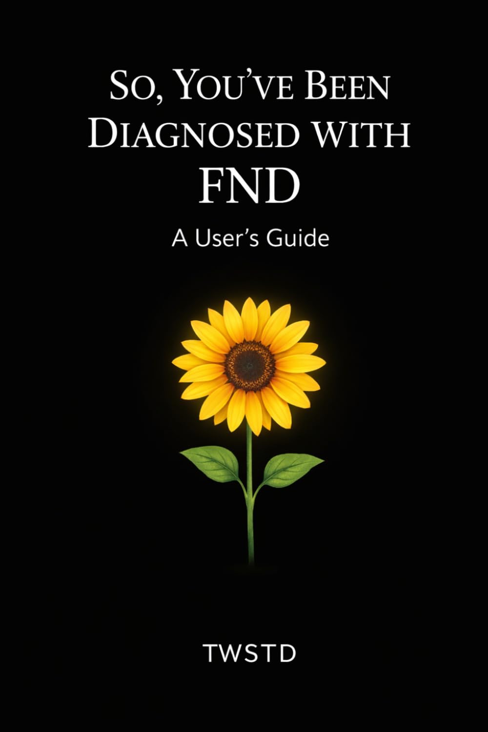 SO, YOU'VE BEEN DIAGNOSED WITH FND: A User's Guide