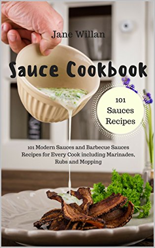Sauce Cookbook: 101 Modern Sauces and Barbecue Sauces Recipes for Every Cook including Marinades, Rubs and Mopping (Sauce Series Book 1)