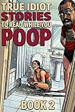True Idiot Stories to Read While You Poop (Book 2): Even Worse Decisions, Bathroom Chaos & Real Stories That Prove Humans Are Hopeless
