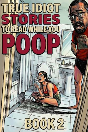 True Idiot Stories to Read While You Poop (Book 2): Even Worse Decisions, Bathroom Chaos & Real Stories That Prove Humans Are Hopeless