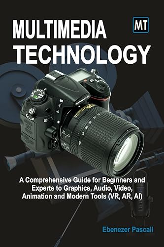 Multimedia Technology: A Comprehensive Guide for Beginners and Experts to Graphics, Audio, Video, Animation...