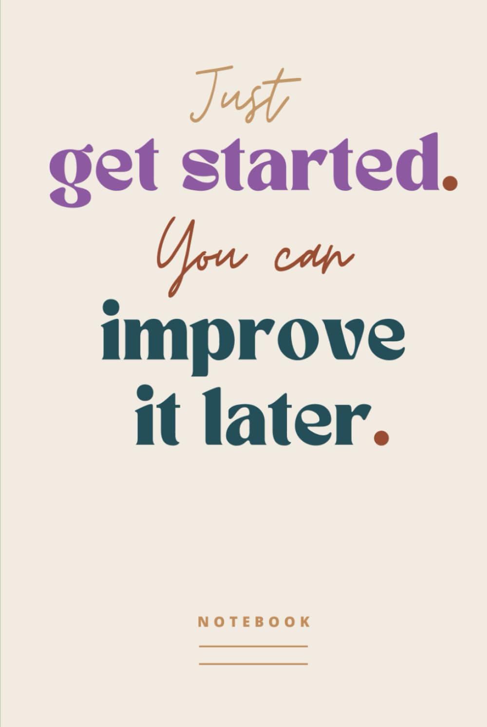 Just get started. You can improve it later. Notebook: A Small Gift with an Inspiring Message | Compact Blank Lined Journal For Work, School or Note Taking | Positive Gifts for People at the Office