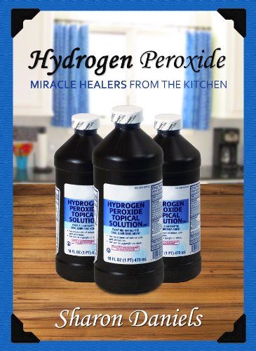 Hydrogen Peroxide Cures (Miracle Healers From The Kitchen Book 3)