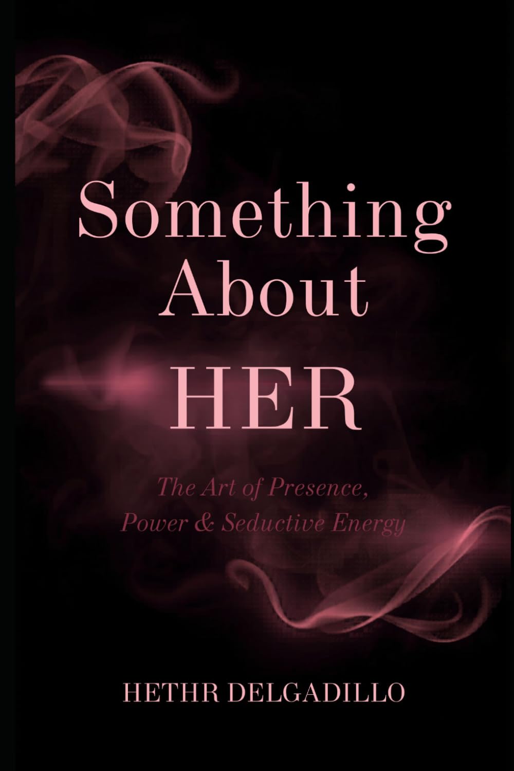 Something About Her: The Art of Presence, Power, and Seductive Energy