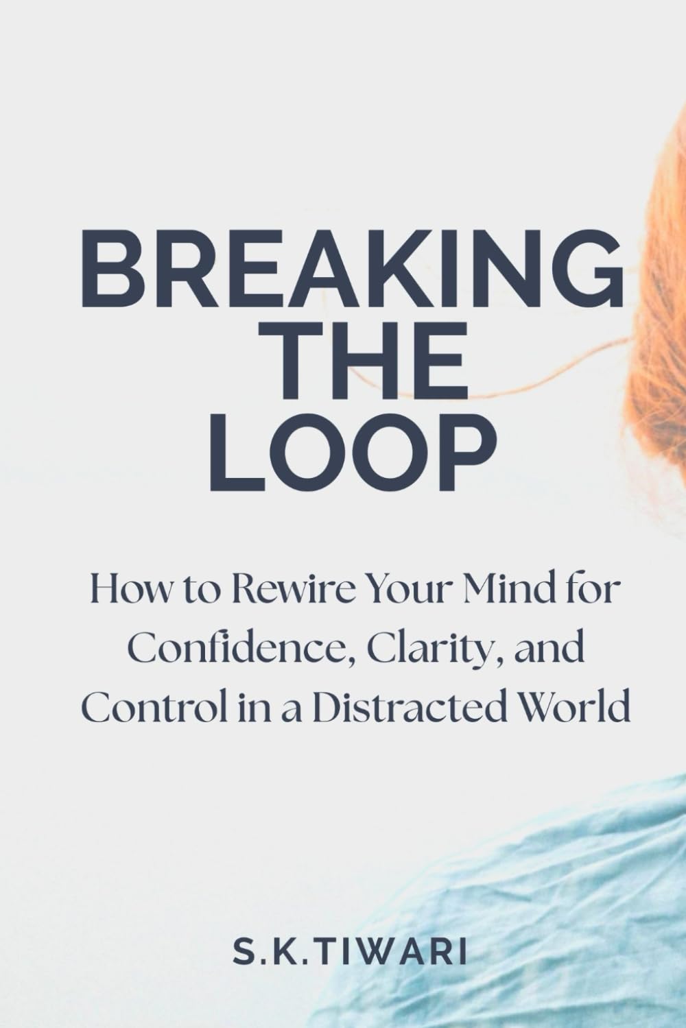 Breaking the Loop: How to Rewire Your Mind for Confidence, Clarity, and Control in a Distracted World