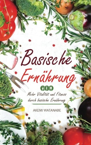 Basische Ernährung: Mehr Vitalität und Fitness durch basische Ernährung Basische Ernährung: Mehr Vitalität und Fitness durch basische Ernährung