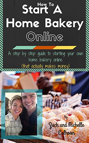 How To Start A Home Bakery Online: A step by step guide to starting your own home bakery online - that actually makes money (English Edition)