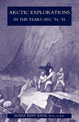 Arctic Explorations in the Years 1853,'54,'55: The Second Grinnell Expedition in Search of Sir John Franklin