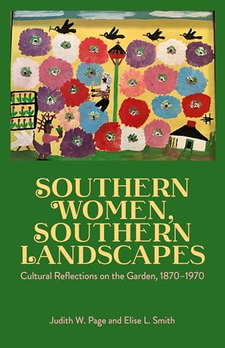 Southern Women, Southern Landscapes: Cultural Reflections on the Garden, 1870-1970: Cultural Reflections on the Garden, 1870-1970