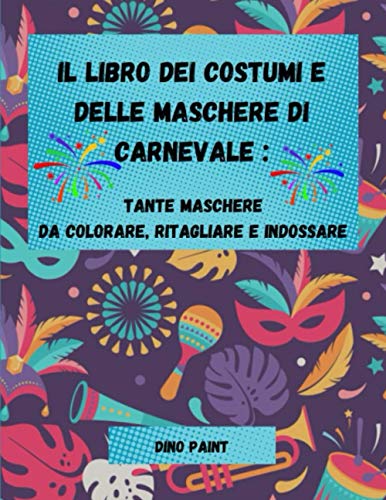 Il Libro dei Costumi e delle Maschere di Carnevale: Tante Maschere da Colorare , Ritagliare e Indossare