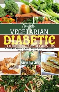 COMPLETE VEGETARIAN DIABETIC COOKBOOK FOR BEGINNERS: A 3-week Meal Plan with 30 Minutes Delicious Plant-Based Recipes for Type 1 & 2 Diabetes and Weight Loss