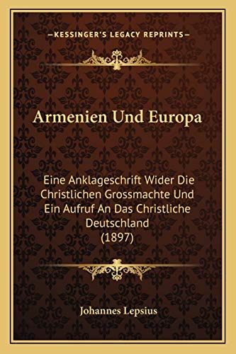 Armenien Und Europa: Eine Anklageschrift Wider Die Christlichen Grossmachte Und Ein Aufruf An Das Christliche Deutschland (1897) (German Edition)