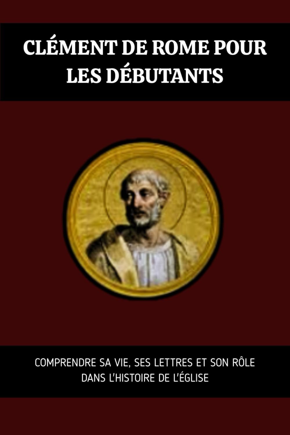 Clément de Rome pour les débutants: Comprendre sa vie, ses lettres et son rôle dans l'histoire de l'Église (Série d'Histoire de l'Église Primitive)