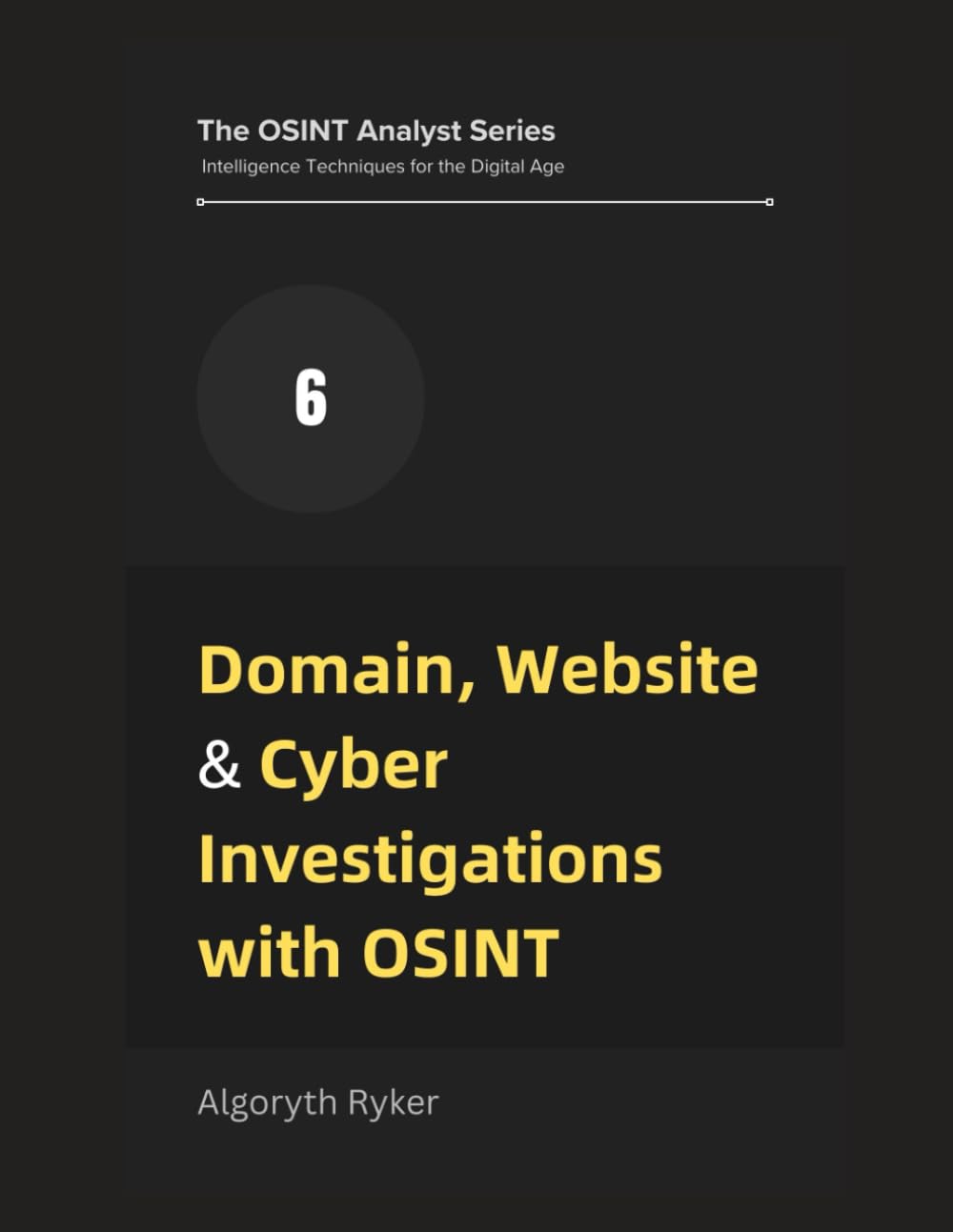 Domain, Website & Cyber Investigations with OSINT: 6 (The OSINT Analyst Series: Intelligence Techniques for the Digital Age)