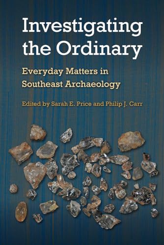Investigating the Ordinary: Everyday Matters in Southeast Archaeology (Florida Museum of Natural History: Ripley P. Bullen Series)