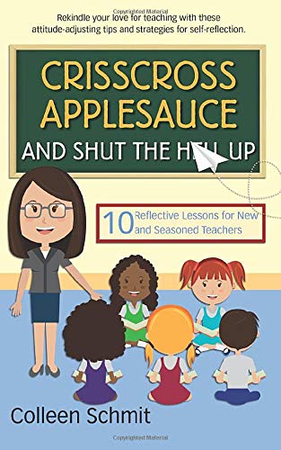 Crisscross Applesauce and Shut the Hell Up: 10 Reflective Lessons for New and Seasoned Teacher