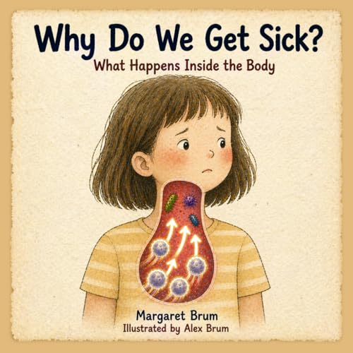  Why Do We Get Sick? - What Happens Inside the Body: A Clear and Engaging Introduction to Germs, the Immune System, and How the Body Fights Back — For Curious Kids Ages 5-9