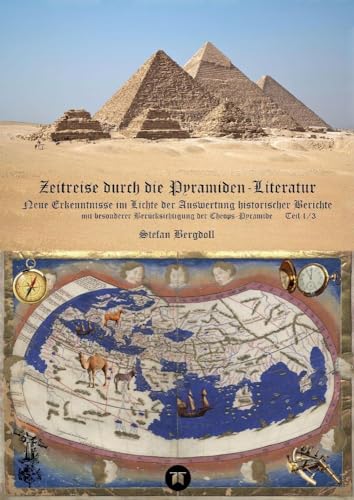 Zeitreise durch die Pyramiden-Literatur: Neue Erkenntnisse im Lichte der Auswertung historischer Berichte mit besonderer Berücksichtigung der ... Studien: Ägyptische Pyramiden)