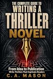 The Complete Guide To Writing A Thriller Novel: From Idea to Publication: Write Thrillers That Captivate Readers (The Master Writer's Collection)