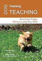 Dog Teaching: Surviving A Puppy Without Losing Your Mind 1507817827 Book Cover