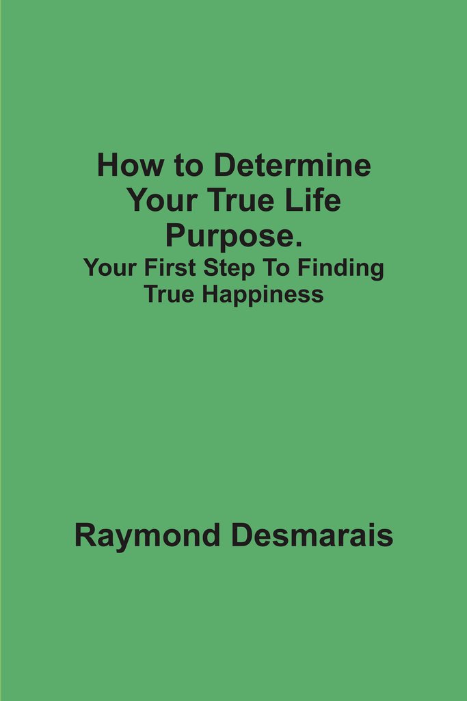 How to Determine Your True Life Purpose: Your First Step To Finding True Happiness