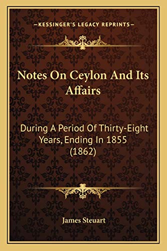Notes On Ceylon And Its Affairs: During A Period Of Thirty-Eight Years, Ending In 1855 (1862)