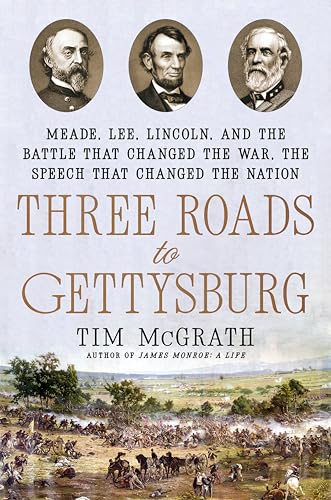 Three Roads to Gettysburg: Meade, Lee, Lincoln, and the Battle That Changed the War, the Speech That Changed the Nation