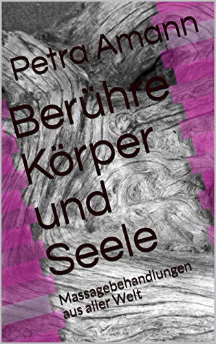 Berühre Körper und Seele: Massagebehandlungen aus aller Welt (German Edition)