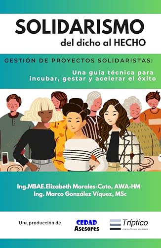 SOLIDARISMO: del dicho al HECHO: GESTIÓN DE PROYECTOS SOLIDARISTAS: Una guía técnica para incubar, gestar y acelerar el éxito