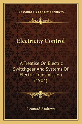 Electricity Control: A Treatise On Electric Switchgear And Systems Of Electric Transmission (1904)
