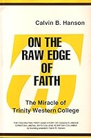 On the raw edge of faith: The exciting first hand story of Trinity Western College, Canada's unique liberal arts college in British Columbia B0007AMNPS Book Cover