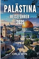 PALÄSTINA REISEFÜHRER 2025: Eine Entdeckungsreise durch natürliche und historische Schönheit (German Edition) B0F5LJKDGV Book Cover