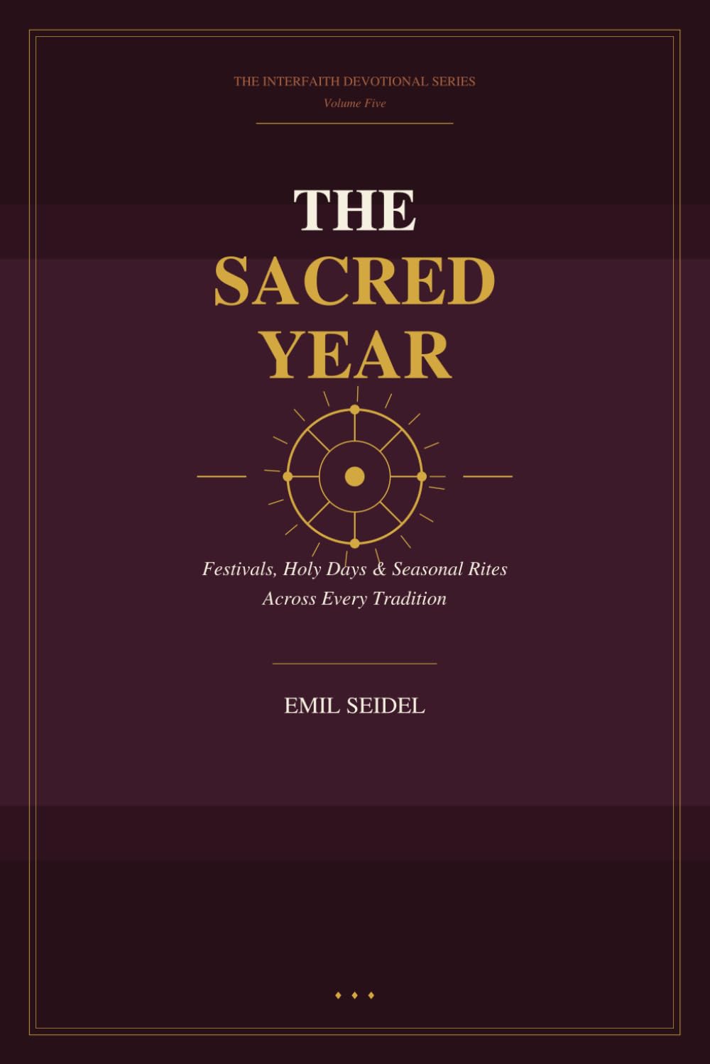 The Sacred Year: Festivals, Holy Days & Seasonal Rites Across Every Tradition (Interfaith Devotional Series)